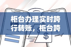 柜台办理实时跨行转账，柜台跨行转款 