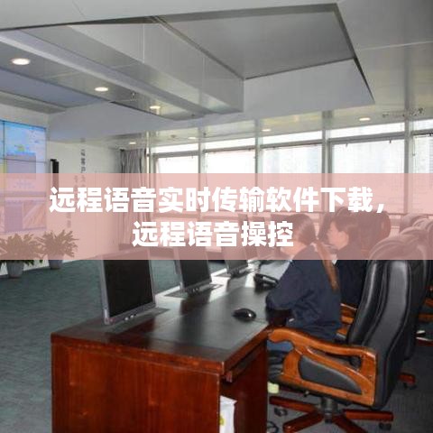 远程语音实时传输软件下载，远程语音操控 