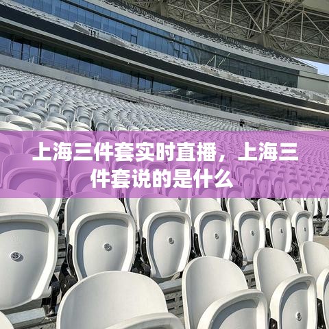 上海三件套实时直播，上海三件套说的是什么 