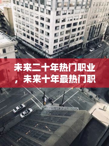 未来二十年热门职业，未来十年最热门职业 