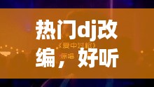 热门dj改编，好听的dj改编 