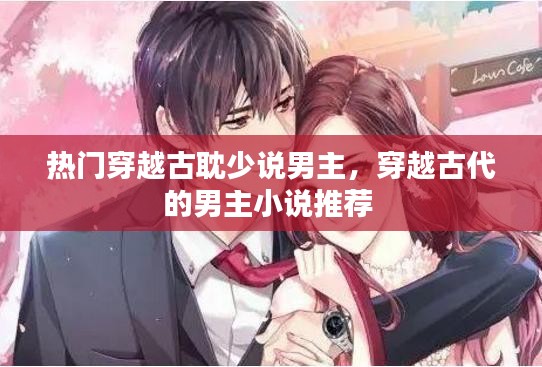 热门穿越古耽少说男主，穿越古代的男主小说推荐 