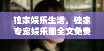 独家娱乐生活，独家专宠娱乐圈全文免费阅读 