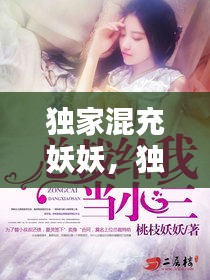 独家混充妖妖，独家混充妖妖的小说 