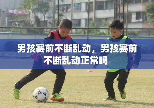 男孩赛前不断乱动，男孩赛前不断乱动正常吗 