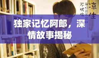 独家记忆阿郎，深情故事揭秘