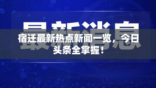 宿迁最新热点新闻一览，今日头条全掌握！