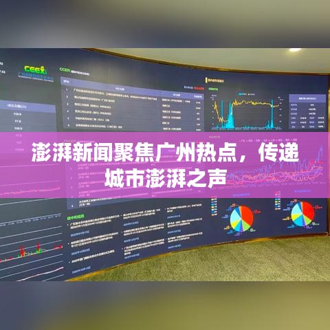 澎湃新闻聚焦广州热点，传递城市澎湃之声