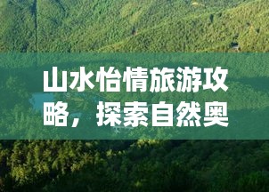 山水怡情旅游攻略，探索自然奥秘的绝佳指南