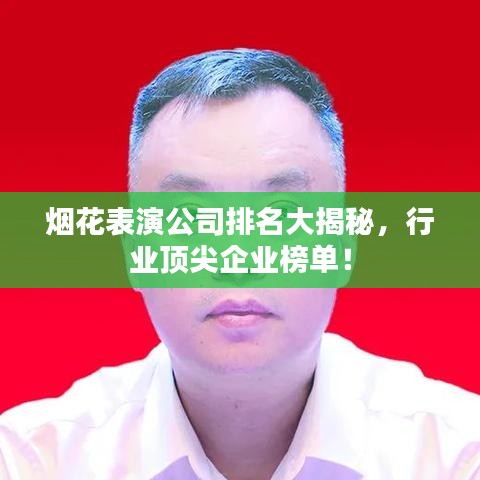 烟花表演公司排名大揭秘，行业顶尖企业榜单！