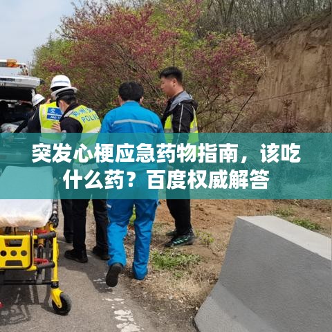 突发心梗应急药物指南，该吃什么药？百度权威解答