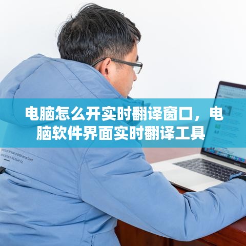 电脑怎么开实时翻译窗口，电脑软件界面实时翻译工具 