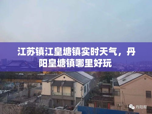 江苏镇江皇塘镇实时天气，丹阳皇塘镇哪里好玩 