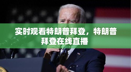 实时观看特朗普拜登，特朗普拜登在线直播 