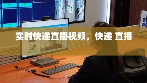 实时快递直播视频，快递 直播 