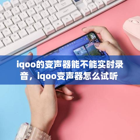 iqoo的变声器能不能实时录音，iqoo变声器怎么试听 