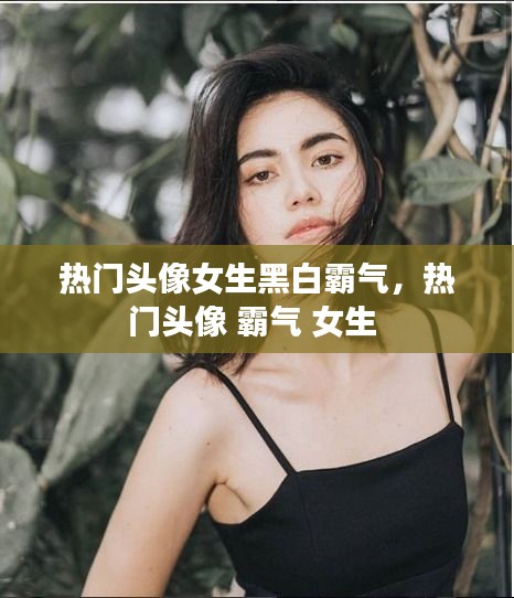 热门头像女生黑白霸气，热门头像 霸气 女生 