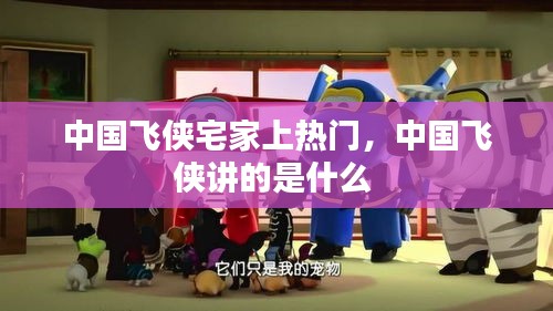 中国飞侠宅家上热门，中国飞侠讲的是什么 