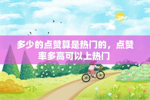 多少的点赞算是热门的，点赞率多高可以上热门 