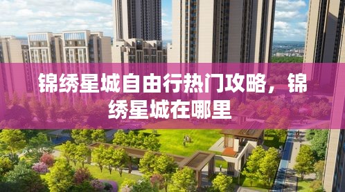 锦绣星城自由行热门攻略，锦绣星城在哪里 