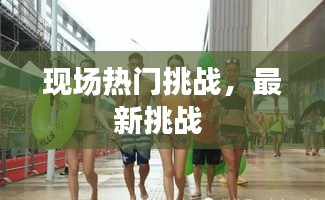 现场热门挑战，最新挑战 