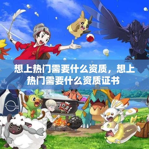 想上热门需要什么资质，想上热门需要什么资质证书 