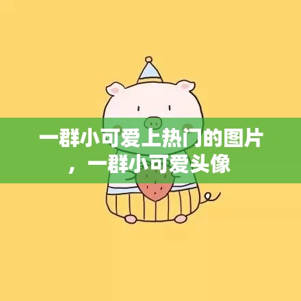 一群小可爱上热门的图片，一群小可爱头像 