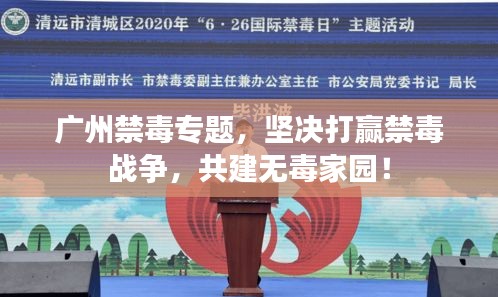 广州禁毒专题，坚决打赢禁毒战争，共建无毒家园！