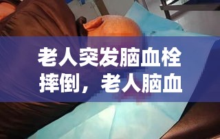 老人突发脑血栓摔倒，老人脑血栓晕倒 