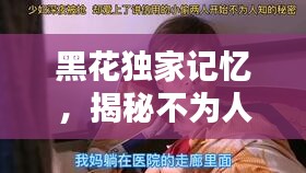 黑花独家记忆，揭秘不为人知的珍贵瞬间！