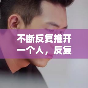 不断反复推开一个人，反复的推开一个人直到他不会离开 
