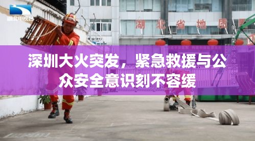 深圳大火突发，紧急救援与公众安全意识刻不容缓