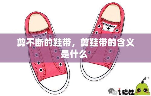 剪不断的鞋带，剪鞋带的含义是什么 