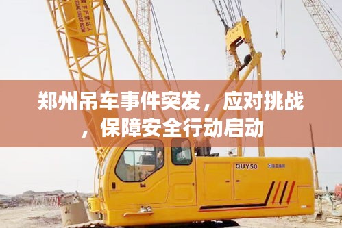 郑州吊车事件突发，应对挑战，保障安全行动启动