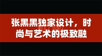 张黑黑独家设计，时尚与艺术的极致融合