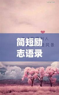 简短励志语录与温馨祝福话语，激发你的正能量！