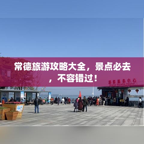常德旅游攻略大全，景点必去，不容错过！