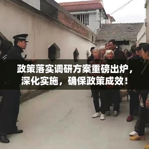 政策落实调研方案重磅出炉，深化实施，确保政策成效！
