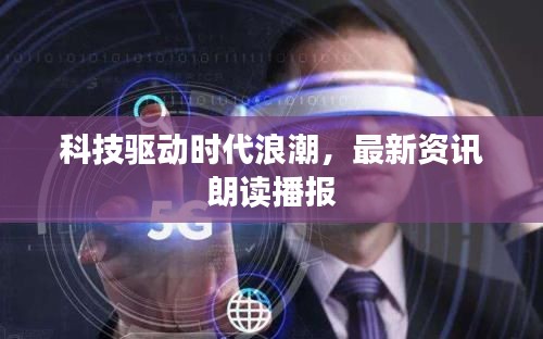 科技驱动时代浪潮，最新资讯朗读播报