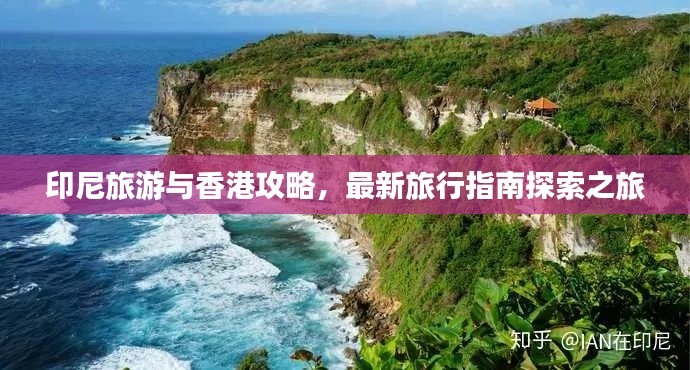 印尼旅游与香港攻略，最新旅行指南探索之旅