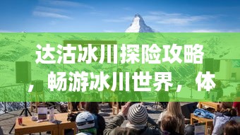达沽冰川探险攻略，畅游冰川世界，体验绝美风光！