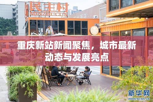 重庆新站新闻聚焦，城市最新动态与发展亮点