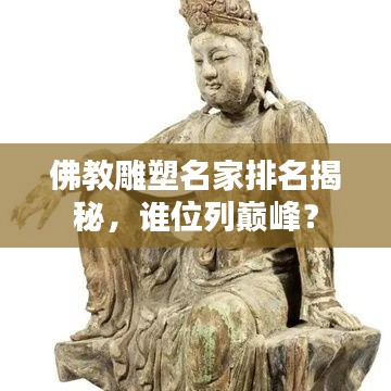 佛教雕塑名家排名揭秘，谁位列巅峰？