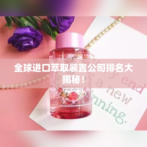 全球进口萃取装置公司排名大揭秘！