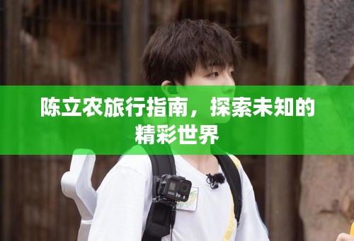陈立农旅行指南，探索未知的精彩世界