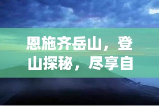 恩施齐岳山，登山探秘，尽享自然之美！旅游攻略大揭秘！