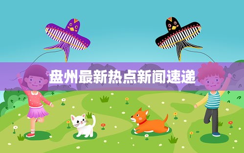 盘州最新热点新闻速递