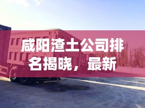 咸阳渣土公司排名揭晓，最新权威榜单，优质企业一览无余！