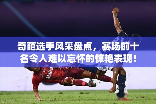 奇葩选手风采盘点，赛场前十名令人难以忘怀的惊艳表现！