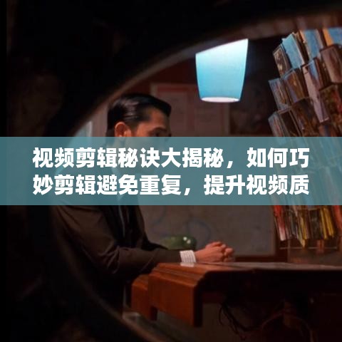 视频剪辑秘诀大揭秘，如何巧妙剪辑避免重复，提升视频质量？